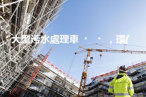 “大型污水處理車，環(huán)保先鋒，守護碧水藍天！”